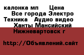 калонка мп 3 › Цена ­ 574 - Все города Электро-Техника » Аудио-видео   . Ханты-Мансийский,Нижневартовск г.